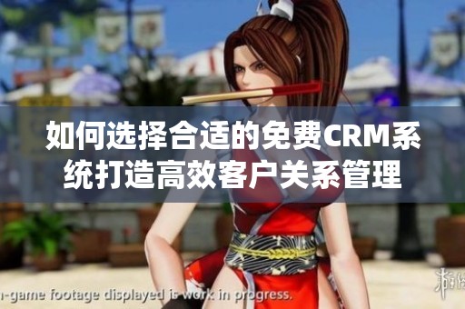 如何选择合适的免费CRM系统打造高效客户关系管理