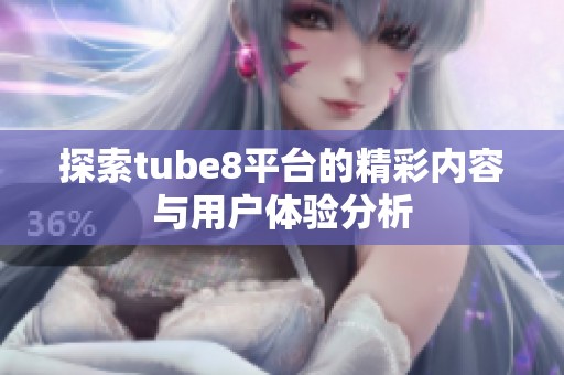 探索tube8平台的精彩内容与用户体验分析