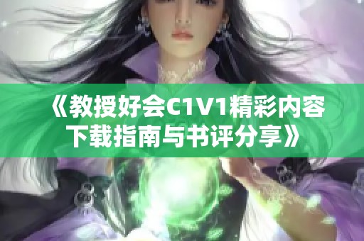 《教授好会C1V1精彩内容下载指南与书评分享》