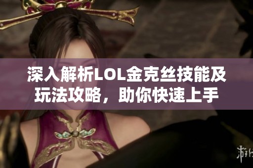 深入解析LOL金克丝技能及玩法攻略，助你快速上手