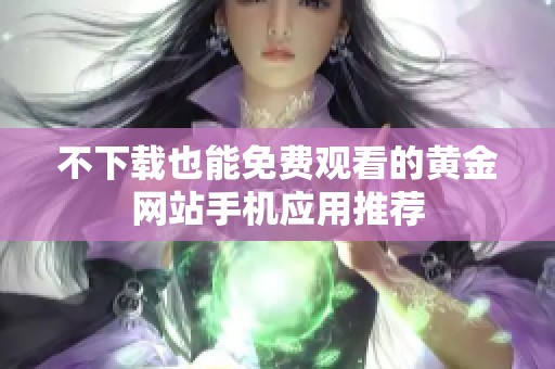 不下载也能免费观看的黄金网站手机应用推荐