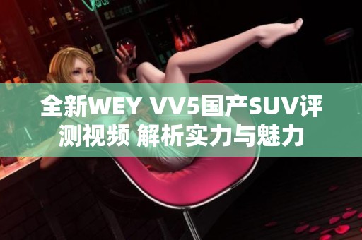 全新WEY VV5国产SUV评测视频 解析实力与魅力