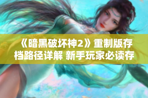 《暗黑破坏神2》重制版存档路径详解 新手玩家必读存档指南