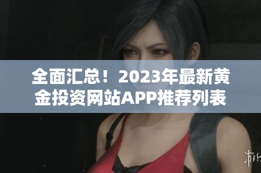 全面汇总！2023年最新黄金投资网站APP推荐列表