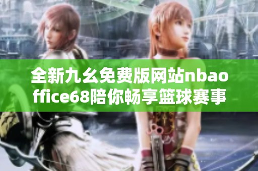 全新九幺免费版网站nbaoffice68陪你畅享篮球赛事精彩内容