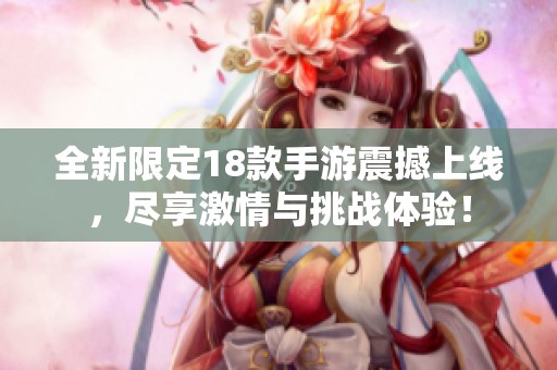 全新限定18款手游震撼上线，尽享激情与挑战体验！