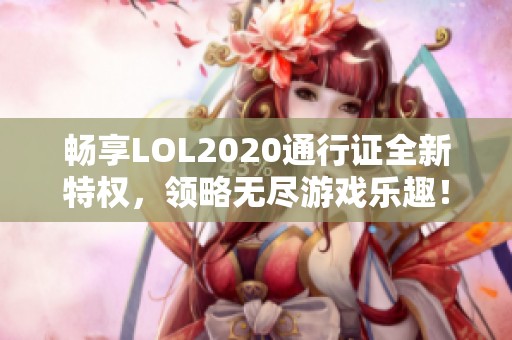 畅享LOL2020通行证全新特权，领略无尽游戏乐趣！