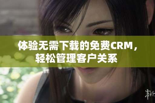 体验无需下载的免费CRM，轻松管理客户关系 