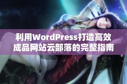 利用WordPress打造高效成品网站云部落的完整指南