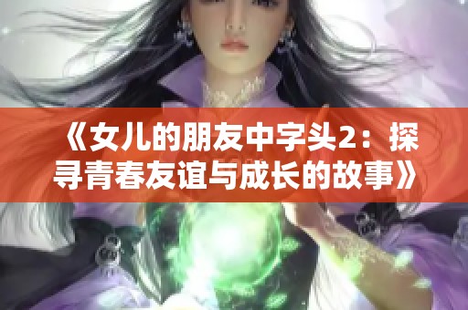 《女儿的朋友中字头2：探寻青春友谊与成长的故事》