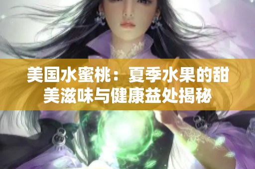 美国水蜜桃：夏季水果的甜美滋味与健康益处揭秘