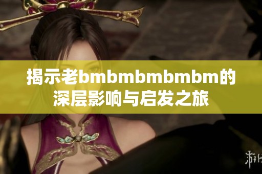 揭示老bmbmbmbmbm的深层影响与启发之旅