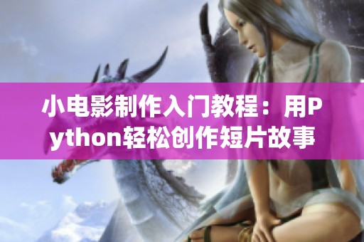 小电影制作入门教程：用Python轻松创作短片故事