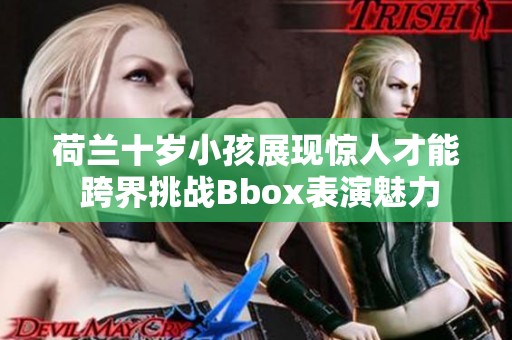 荷兰十岁小孩展现惊人才能 跨界挑战Bbox表演魅力