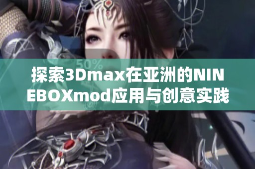 探索3Dmax在亚洲的NINEBOXmod应用与创意实践