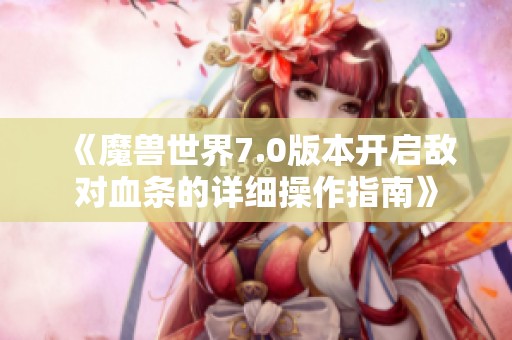 《魔兽世界7.0版本开启敌对血条的详细操作指南》