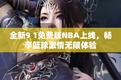 全新9 1免费版NBA上线，畅享篮球激情无限体验