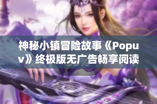 神秘小镇冒险故事《Popuv》终极版无广告畅享阅读体验