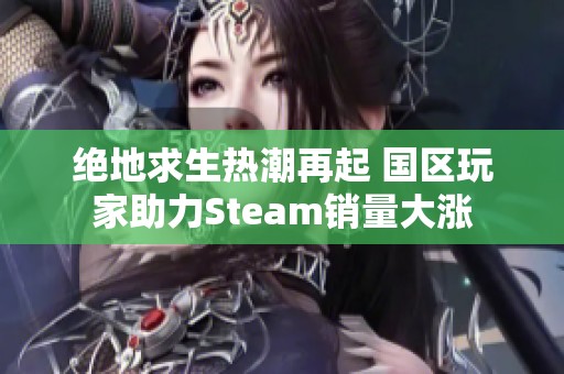 绝地求生热潮再起 国区玩家助力Steam销量大涨