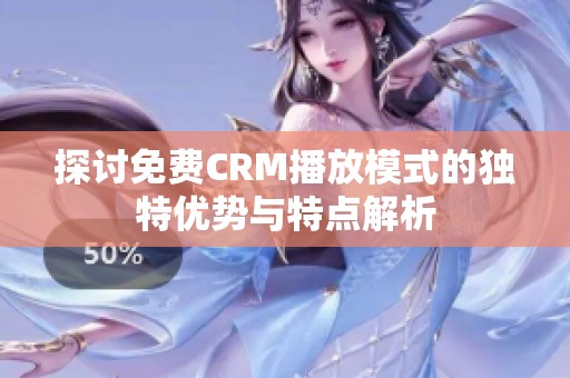 探讨免费CRM播放模式的独特优势与特点解析