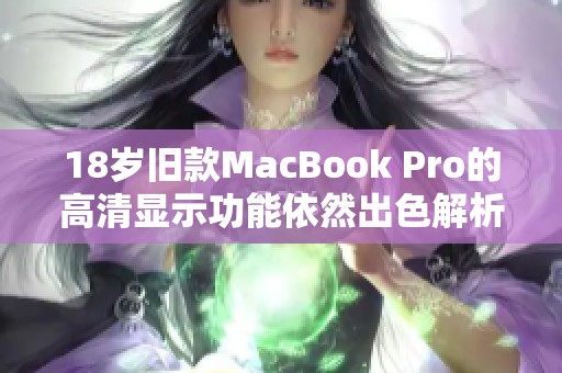 18岁旧款MacBook Pro的高清显示功能依然出色解析