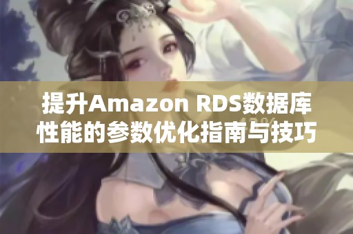 提升Amazon RDS数据库性能的参数优化指南与技巧