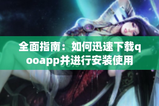 全面指南：如何迅速下载qooapp并进行安装使用