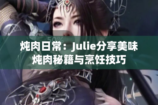 炖肉日常：Julie分享美味炖肉秘籍与烹饪技巧