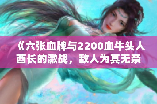 《六张血牌与2200血牛头人酋长的激战，敌人为其无奈肉身惊叹》