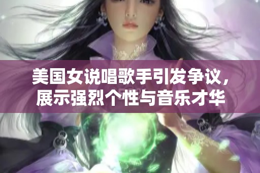 美国女说唱歌手引发争议，展示强烈个性与音乐才华