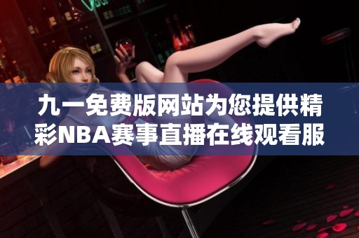 九一免费版网站为您提供精彩NBA赛事直播在线观看服务