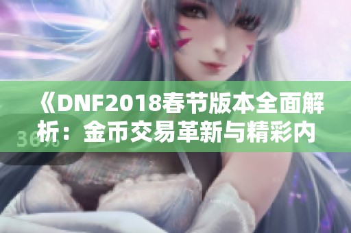 《DNF2018春节版本全面解析：金币交易革新与精彩内容大提升》