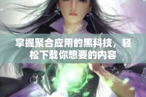 掌握聚合应用的黑科技，轻松下载你想要的内容