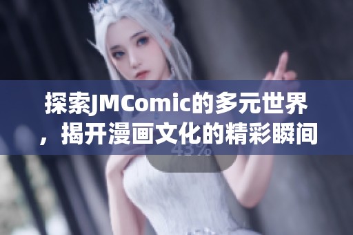 探索JMComic的多元世界，揭开漫画文化的精彩瞬间