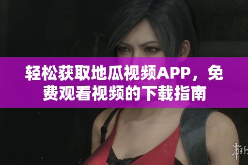 轻松获取地瓜视频APP，免费观看视频的下载指南