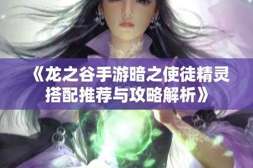 《龙之谷手游暗之使徒精灵搭配推荐与攻略解析》