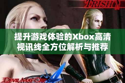 提升游戏体验的Xbox高清视讯线全方位解析与推荐