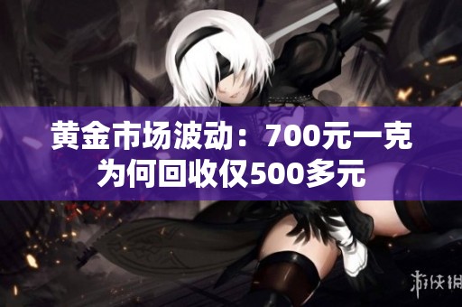 黄金市场波动：700元一克为何回收仅500多元