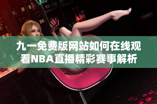 九一免费版网站如何在线观看NBA直播精彩赛事解析