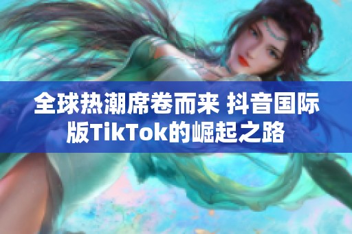 全球热潮席卷而来 抖音国际版TikTok的崛起之路