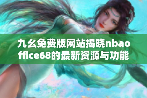 九幺免费版网站揭晓nbaoffice68的最新资源与功能介绍