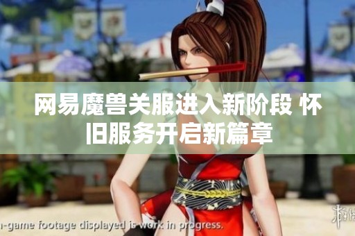 网易魔兽关服进入新阶段 怀旧服务开启新篇章