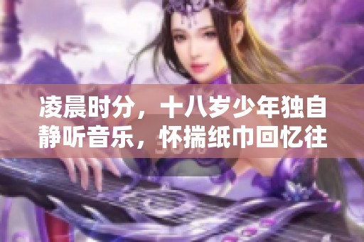 凌晨时分，十八岁少年独自静听音乐，怀揣纸巾回忆往昔