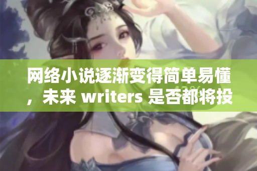 网络小说逐渐变得简单易懂，未来 writers 是否都将投身于这种风格创作