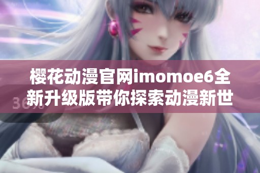 樱花动漫官网imomoe6全新升级版带你探索动漫新世界