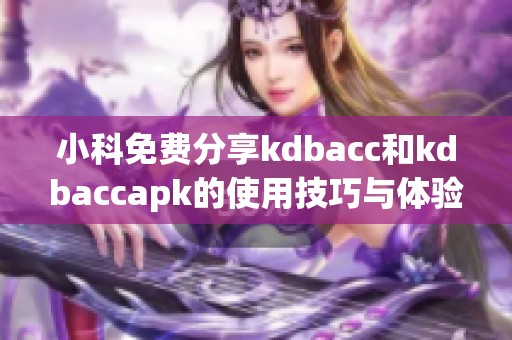 小科免费分享kdbacc和kdbaccapk的使用技巧与体验