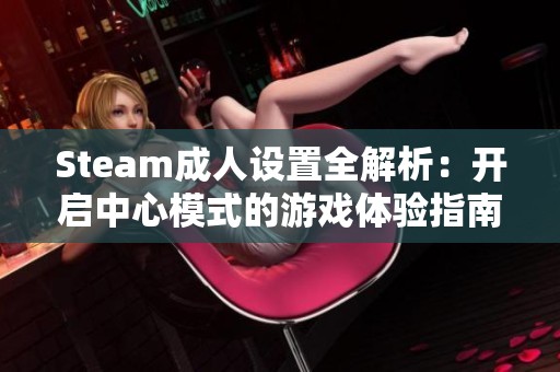 Steam成人设置全解析：开启中心模式的游戏体验指南