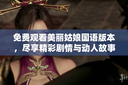 免费观看美丽姑娘国语版本，尽享精彩剧情与动人故事