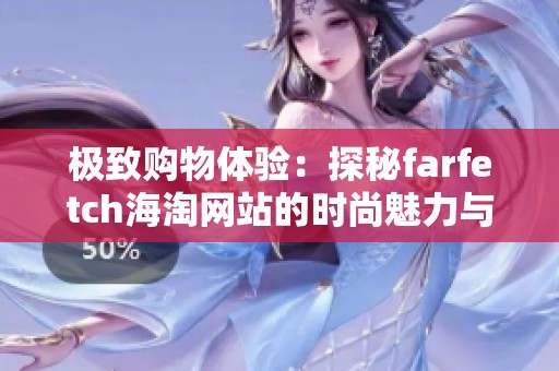 极致购物体验：探秘farfetch海淘网站的时尚魅力与服务优势