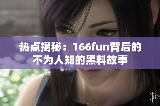 热点揭秘：166fun背后的不为人知的黑料故事